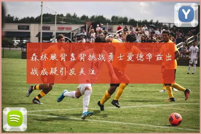 森林狼背靠背挑战勇士爱德华兹出战成疑引发关注